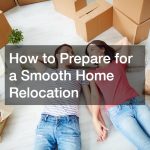 How to Prepare for a Smooth Home Relocation