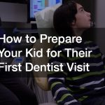 How to Prepare Your Kid for Their First Dentist Visit