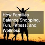 How Families Balance Shopping, Fun, Fitness, and Wellness