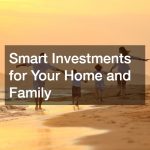 Smart Investments for Your Home and Family