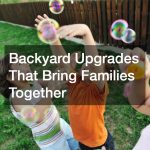 Backyard Upgrades That Bring Families Together