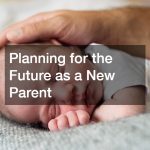 Planning for the Future as a New Parent