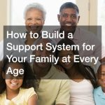 How to Build a Support System for Your Family at Every Age